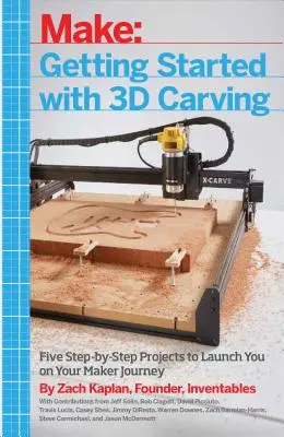 Primeros pasos en la escultura 3D: Cinco proyectos paso a paso para iniciarte en tu viaje de creador - Getting Started with 3D Carving: Five Step-By-Step Projects to Launch You on Your Maker Journey
