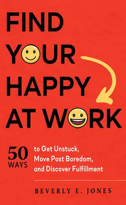 Encuentra tu felicidad en el trabajo: 50 maneras de desatascarte, dejar atrás el aburrimiento y descubrir la plenitud - Find Your Happy at Work: 50 Ways to Get Unstuck, Move Past Boredom, and Discover Fulfillment