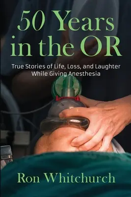 50 años en el quirófano: Historias reales de vida, pérdida y risas mientras se administra anestesia - 50 Years in the OR: True Stories of Life, Loss, and Laughter While Giving Anesthesia