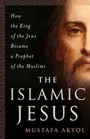 El Jesús islámico: Cómo el rey de los judíos se convirtió en profeta de los musulmanes - The Islamic Jesus: How the King of the Jews Became a Prophet of the Muslims