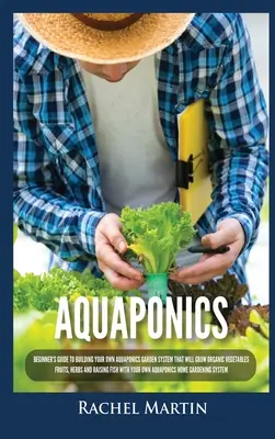 Acuaponía: Guía para principiantes para construir su propio sistema de jardín acuapónico que cultivar verduras orgánicas, frutas, hierbas y Ra - Aquaponics: Beginner's Guide To Building Your Own Aquaponics Garden System That Will Grow Organic Vegetables, Fruits, Herbs and Ra