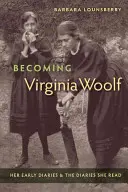 La vida de Virginia Woolf: sus primeros diarios y los diarios que leyó - Becoming Virginia Woolf: Her Early Diaries and the Diaries She Read