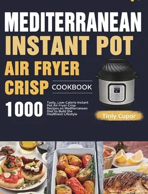 Libro de cocina mediterránea para principiantes: 1000 sabrosas recetas bajas en calorías para freír en la olla instantánea con la dieta mediterránea - Mediterranean Instant Pot Air Fryer Crisp Cookbook for Beginners: 1000 Tasty, Low-Calorie Instant Pot Air Fryer Crisp Recipes on Mediterranean Diet to