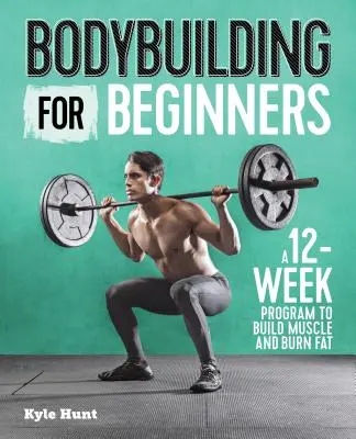 Culturismo para principiantes: Un programa de 12 semanas para desarrollar músculo y quemar grasa - Bodybuilding for Beginners: A 12-Week Program to Build Muscle and Burn Fat