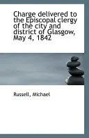 Charge Delivered to the Episcopal Clergy of the City and District of Glasgow, May 4, 1842 (Discurso dirigido al clero episcopal de la ciudad y distrito de Glasgow, 4 de mayo de 1842) - Charge Delivered to the Episcopal Clergy of the City and District of Glasgow, May 4, 1842