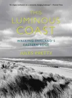 Esta costa luminosa: Caminando por el borde oriental de Inglaterra - This Luminous Coast: Walking England's Eastern Edge