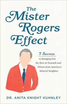 El efecto Mister Rogers: 7 secretos del querido vecino de América para sacar lo mejor de uno mismo y de los demás - The Mister Rogers Effect: 7 Secrets to Bringing Out the Best in Yourself and Others from America's Beloved Neighbor