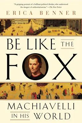 Ser como la zorra: Maquiavelo en su mundo - Be Like the Fox: Machiavelli in His World