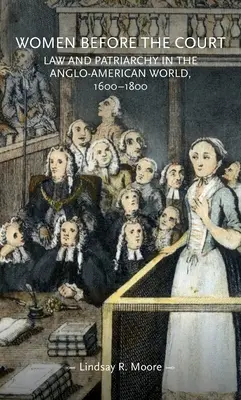Women Before the Court: Derecho y patriarcado en el mundo angloamericano, 1600-1800 - Women Before the Court: Law and Patriarchy in the Anglo-American World, 1600-1800