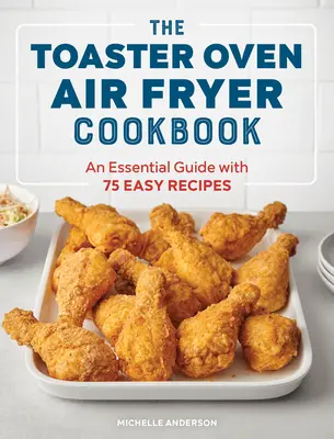 The Toaster Oven Air Fryer Cookbook: Una guía esencial con 75 recetas fáciles - The Toaster Oven Air Fryer Cookbook: An Essential Guide with 75 Easy Recipes