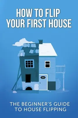 Cómo vender su primera casa: Guía para principiantes sobre la compraventa de viviendas - How To Flip Your First House: The Beginner's Guide To House Flipping