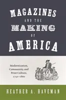 Magazines and the Making of America: Modernización, comunidad y cultura impresa, 1741-1860 - Magazines and the Making of America: Modernization, Community, and Print Culture, 1741-1860