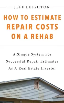 Cómo estimar los costos de reparación en una rehabilitación: : Un sistema simple para las estimaciones de reparación de éxito como un inversionista de bienes raíces - How To Estimate Repair Costs On A Rehab: : A Simple System For Successful Repair Estimates As A Real Estate Investor