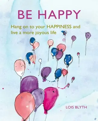 Sé feliz: Aférrate a tu felicidad y vive una vida más alegre - Be Happy: Hang on to Your Happiness and Live a More Joyous Life