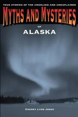 Mitos y misterios de Alaska: Historias reales de lo irresuelto y lo inexplicable - Myths and Mysteries of Alaska: True Stories of the Unsolved and Unexplained