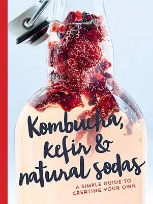 Kombucha, kéfir y refrescos naturales: guía sencilla para crear los suyos propios - Kombucha, Kefir & Natural Sodas: A Simple Guide for Creating Your Own