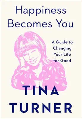 La felicidad llega a ti: Guía para cambiar tu vida para siempre - Happiness Becomes You: A Guide to Changing Your Life for Good