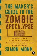 La Guía del Creador para el Apocalipsis Zombi: Defiende tu base con circuitos sencillos, Arduino y Raspberry Pi - The Maker's Guide to the Zombie Apocalypse: Defend Your Base with Simple Circuits, Arduino, and Raspberry Pi