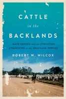 Cattle in the Backlands: Mato Grosso y la evolución de la ganadería en los trópicos brasileños - Cattle in the Backlands: Mato Grosso and the Evolution of Ranching in the Brazilian Tropics