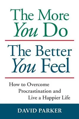 Cuanto más haces, mejor te sientes: cómo superar la procrastinación y vivir una vida más feliz - The More You Do The Better You Feel: How to Overcome Procrastination and Live a Happier Life