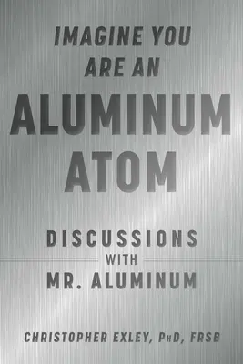Imagina que eres un átomo de aluminio: Discusiones con el Sr. Aluminio - Imagine You Are an Aluminum Atom: Discussions with Mr. Aluminum