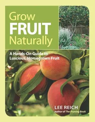 Cultivar fruta de forma natural: Una guía práctica para cultivar fruta deliciosa en casa - Grow Fruit Naturally: A Hands-On Guide to Luscious, Home-Grown Fruit