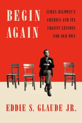 Empezar de nuevo: La América de James Baldwin y sus urgentes lecciones para la nuestra - Begin Again: James Baldwin's America and Its Urgent Lessons for Our Own