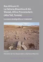 Rus Africum IV: La Fattoria Bizantina Di Ain Wassel, Africa Proconsularis (Alto Tell, Túnez): Lo Scavo Stratigrafico E I Materiali - Rus Africum IV: La Fattoria Bizantina Di Ain Wassel, Africa Proconsularis (Alto Tell, Tunisia): Lo Scavo Stratigrafico E I Materiali
