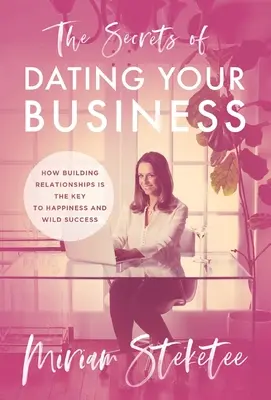 Los Secretos De Salir En Tu Negocio: Cómo Construir Relaciones es la Clave de la Felicidad y el Éxito Salvaje - The Secrets of Dating Your Business: How Building Relationships Is the Key to Happiness and Wild Success