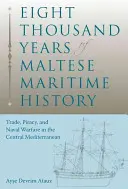 Ocho mil años de historia marítima maltesa: Comercio, piratería y guerra naval en el Mediterráneo central - Eight Thousand Years of Maltese Maritime History: Trade, Piracy, and Naval Warfare in the Central Mediterranean