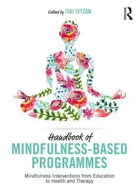 Manual de programas basados en Mindfulness: Intervenciones de Mindfulness desde la educación a la salud y la terapia - Handbook of Mindfulness-Based Programmes: Mindfulness Interventions from Education to Health and Therapy