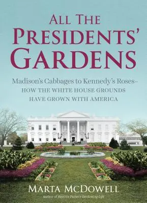 Los jardines de todos los presidentes: De las coles de Madison a las rosas de Kennedy: cómo los jardines de la Casa Blanca han crecido con Estados Unidos - All the Presidents' Gardens: Madison's Cabbages to Kennedy's Roses--How the White House Grounds Have Grown with America