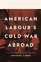 La guerra fría de los laboristas estadounidenses en el extranjero - De la congelación a la distensión, 1945-1970 - American Labour's Cold War Abroad - From Deep Freeze to Detente, 1945-1970