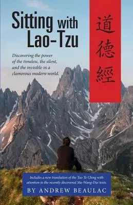 Sentado con Lao-Tzu: Descubrir el poder de lo intemporal, lo silencioso y lo invisible en un clamoroso mundo moderno - Sitting with Lao-Tzu: Discovering the Power of the Timeless, the Silent, and the Invisible in a Clamorous Modern World