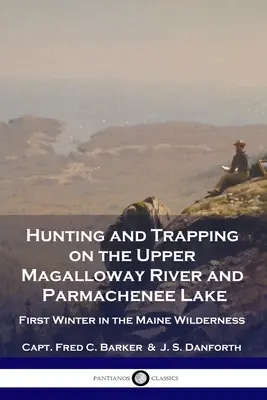 Caza y captura en el río Magalloway superior y el lago Parmachenee: Primer invierno en las tierras vírgenes de Maine - Hunting and Trapping on the Upper Magalloway River and Parmachenee Lake: First Winter in the Maine Wilderness
