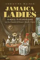 Jamaica Ladies: Las mujeres esclavistas y la creación del imperio atlántico británico - Jamaica Ladies: Female Slaveholders and the Creation of Britain's Atlantic Empire