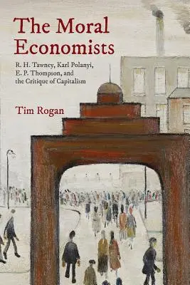 Los economistas morales: R. H. Tawney, Karl Polanyi, E. P. Thompson y la crítica del capitalismo - The Moral Economists: R. H. Tawney, Karl Polanyi, E. P. Thompson, and the Critique of Capitalism