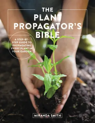 La Biblia del propagador de plantas: Una guía paso a paso para propagar todas las plantas de su jardín - The Plant Propagator's Bible: A Step-By-Step Guide to Propagating Every Plant in Your Garden