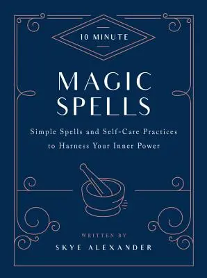 Hechizos Mágicos en 10 Minutos: Hechizos sencillos y prácticas de autocuidado para aprovechar tu poder interior - 10-Minute Magic Spells: Simple Spells and Self-Care Practices to Harness Your Inner Power