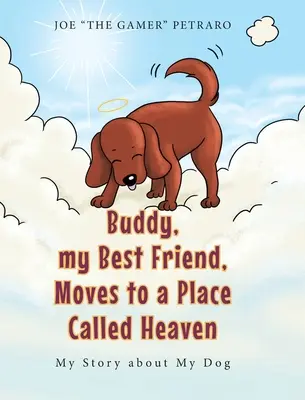 Buddy, mi mejor amigo, se muda a un lugar llamado cielo: La historia de mi perro - Buddy, my Best Friend, Moves to a Place Called Heaven: My Story about My Dog