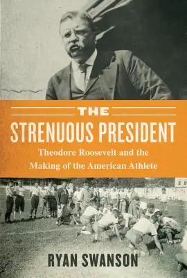 La vida extenuante: Theodore Roosevelt y la formación del atleta estadounidense - The Strenuous Life: Theodore Roosevelt and the Making of the American Athlete