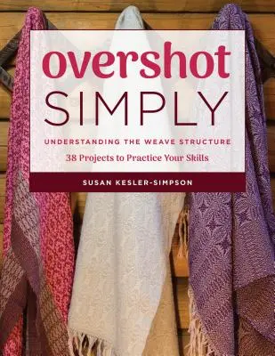 Overshot Simply: Comprender la estructura de la trama 38 proyectos para practicar sus habilidades - Overshot Simply: Understanding the Weave Structure 38 Projects to Practice Your Skills
