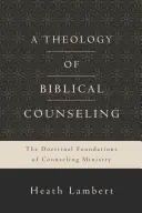 Teología del asesoramiento bíblico: Los fundamentos doctrinales del ministerio de asesoramiento - A Theology of Biblical Counseling: The Doctrinal Foundations of Counseling Ministry