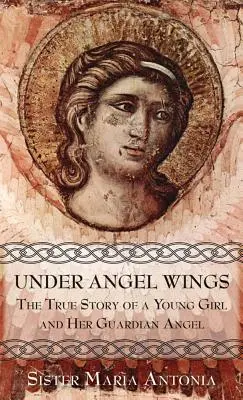Bajo las alas de un ángel: La verdadera historia de una niña y su ángel de la guarda - Under Angel Wings: The True Story of a Young Girl and Her Guardian Angel