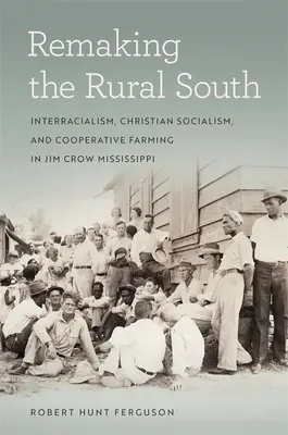Remaking the Rural South: Interracialism, Christian Socialism, and Cooperative Farming in Jim Crow Mississippi (Interracialismo, socialismo cristiano y cooperativismo agrícola en el Misisipí de Jim Crow) - Remaking the Rural South: Interracialism, Christian Socialism, and Cooperative Farming in Jim Crow Mississippi