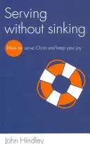 Servir sin hundirse: Cómo servir a Cristo y conservar la alegría - Serving Without Sinking: How to Serve Christ and Keep Your Joy