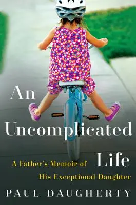 Una vida sin complicaciones: Las memorias de un padre sobre su hija excepcional - An Uncomplicated Life: A Father's Memoir of His Exceptional Daughter