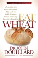 Comer trigo: Un enfoque científico y clínicamente probado para volver a introducir el trigo y los lácteos en su dieta de forma segura - Eat Wheat: A Scientific and Clinically-Proven Approach to Safely Bringing Wheat and Dairy Back Into Your Diet