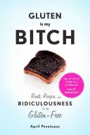 El gluten es mi perra: Desvaríos, recetas y ridiculeces para personas sin gluten - Gluten Is My Bitch: Rants, Recipes, and Ridiculousness for the Gluten-Free