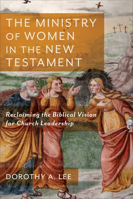 El ministerio de la mujer en el Nuevo Testamento: Recuperando la visión bíblica del liderazgo eclesiástico - The Ministry of Women in the New Testament: Reclaiming the Biblical Vision for Church Leadership